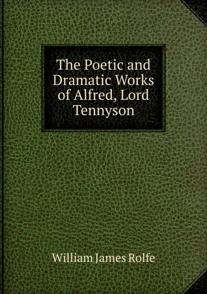 Обложка книги The Poetic and Dramatic Works of Alfred, Lord Tennyson, William James Rolfe