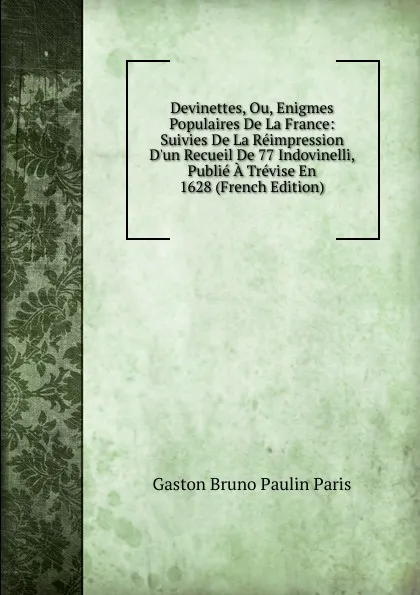 Обложка книги Devinettes, Ou, Enigmes Populaires De La France: Suivies De La Reimpression D.un Recueil De 77 Indovinelli, Publie A Trevise En 1628 (French Edition), Gaston Bruno Paulin Paris