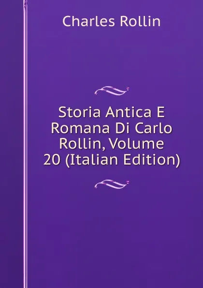 Обложка книги Storia Antica E Romana Di Carlo Rollin, Volume 20 (Italian Edition), Charles Rollin