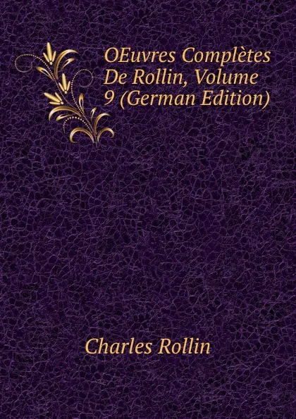 Обложка книги OEuvres Completes De Rollin, Volume 9 (German Edition), Charles Rollin
