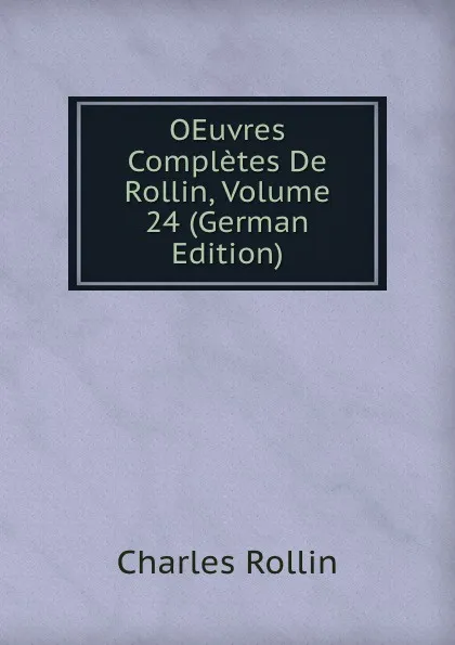 Обложка книги OEuvres Completes De Rollin, Volume 24 (German Edition), Charles Rollin