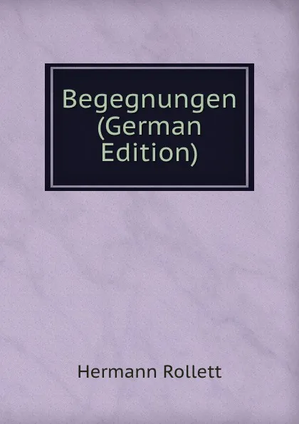 Обложка книги Begegnungen (German Edition), Hermann Rollett