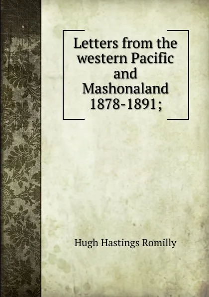 Обложка книги Letters from the western Pacific and Mashonaland 1878-1891;, Hugh Hastings Romilly