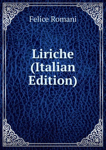 Обложка книги Liriche (Italian Edition), Felice Romani