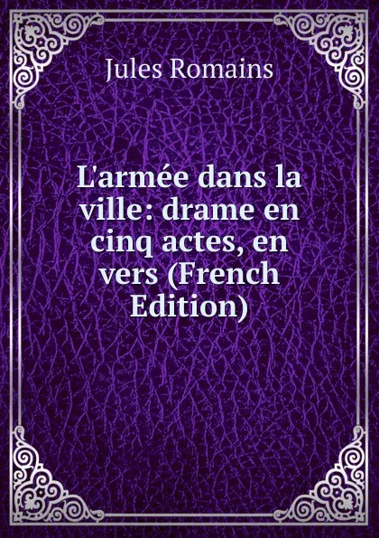 Обложка книги L.armee dans la ville: drame en cinq actes, en vers (French Edition), Jules Romains