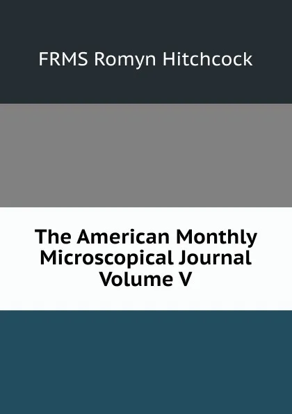 Обложка книги The American Monthly Microscopical Journal Volume V, FRMS Romyn Hitchcock