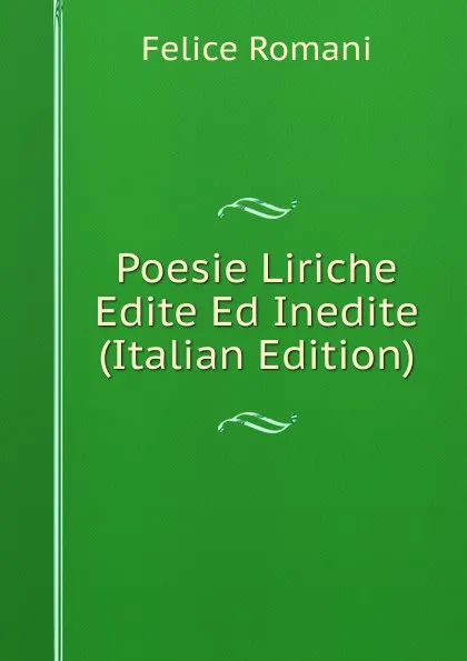 Обложка книги Poesie Liriche Edite Ed Inedite (Italian Edition), Felice Romani