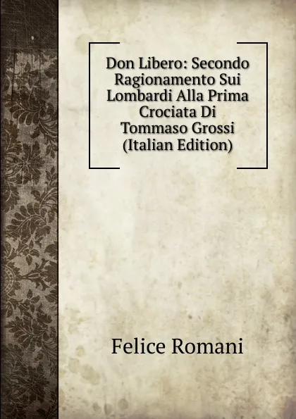 Обложка книги Don Libero: Secondo Ragionamento Sui Lombardi Alla Prima Crociata Di Tommaso Grossi (Italian Edition), Felice Romani