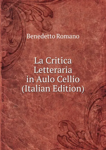 Обложка книги La Critica Letteraria in Aulo Cellio (Italian Edition), Benedetto Romano