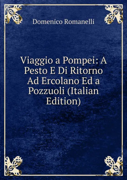 Обложка книги Viaggio a Pompei: A Pesto E Di Ritorno Ad Ercolano Ed a Pozzuoli (Italian Edition), Domenico Romanelli