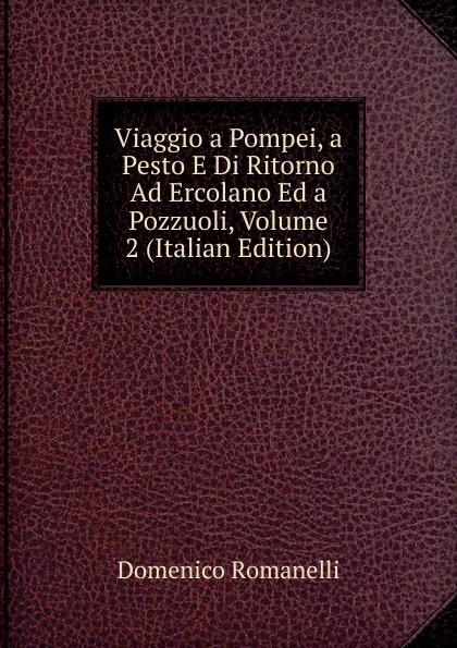 Обложка книги Viaggio a Pompei, a Pesto E Di Ritorno Ad Ercolano Ed a Pozzuoli, Volume 2 (Italian Edition), Domenico Romanelli