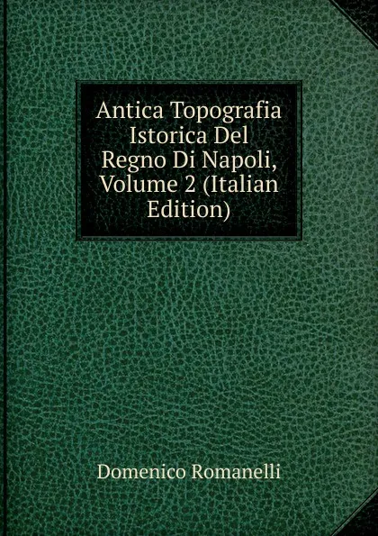 Обложка книги Antica Topografia Istorica Del Regno Di Napoli, Volume 2 (Italian Edition), Domenico Romanelli