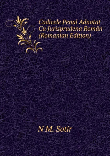 Обложка книги Codicele Penal Adnotat Cu Jurisprudena Roman (Romanian Edition), N M. Sotir