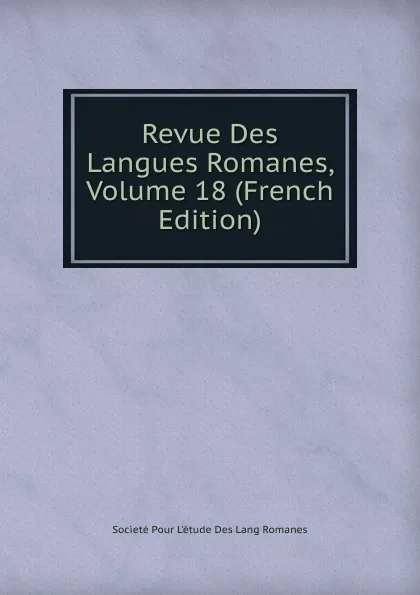 Обложка книги Revue Des Langues Romanes, Volume 18 (French Edition), Societé Pour L'étude Des Lang Romanes