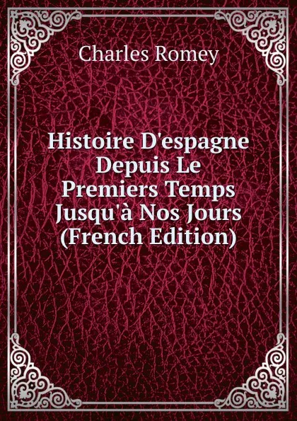 Обложка книги Histoire D.espagne Depuis Le Premiers Temps Jusqu.a Nos Jours (French Edition), Charles Romey