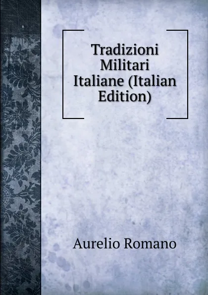 Обложка книги Tradizioni Militari Italiane (Italian Edition), Aurelio Romano