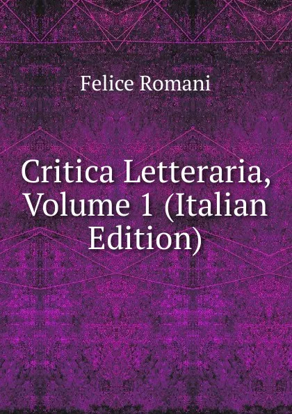 Обложка книги Critica Letteraria, Volume 1 (Italian Edition), Felice Romani