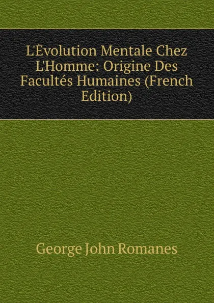 Обложка книги L.Evolution Mentale Chez L.Homme: Origine Des Facultes Humaines (French Edition), George John Romanes