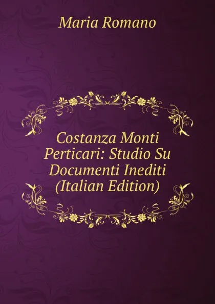 Обложка книги Costanza Monti Perticari: Studio Su Documenti Inediti (Italian Edition), Maria Romano