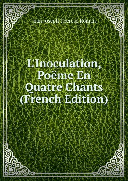 Обложка книги L.Inoculation, Poeme En Quatre Chants (French Edition), Jean Joseph Thérèse Roman