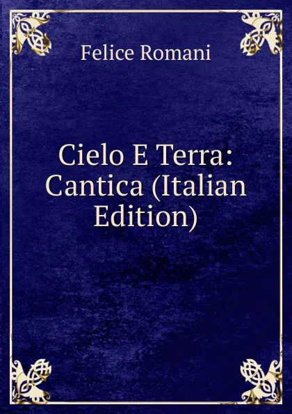 Обложка книги Cielo E Terra: Cantica (Italian Edition), Felice Romani