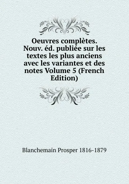 Обложка книги Oeuvres completes. Nouv. ed. publiee sur les textes les plus anciens avec les variantes et des notes Volume 5 (French Edition), Blanchemain Prosper 1816-1879