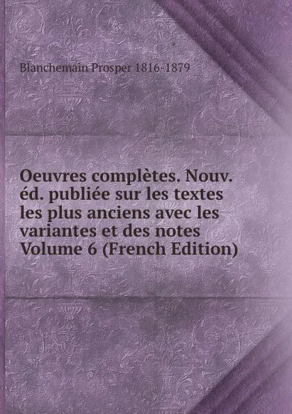 Обложка книги Oeuvres completes. Nouv. ed. publiee sur les textes les plus anciens avec les variantes et des notes Volume 6 (French Edition), Blanchemain Prosper 1816-1879