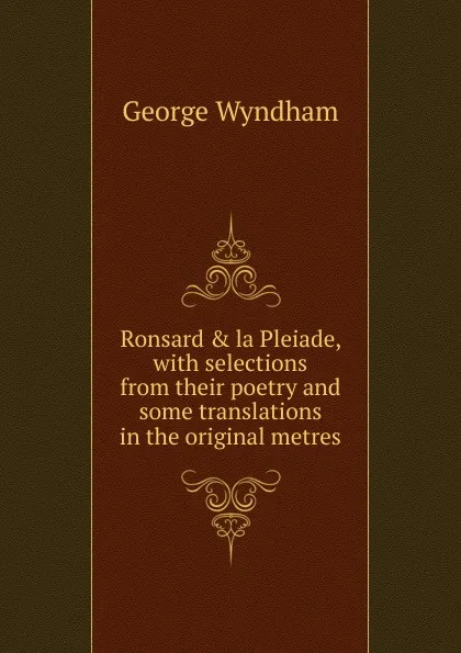 Обложка книги Ronsard . la Pleiade, with selections from their poetry and some translations in the original metres, George Wyndham