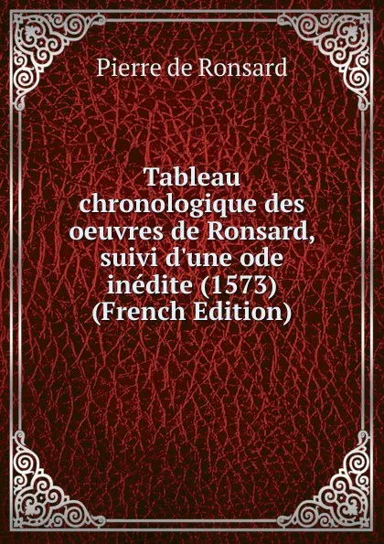 Обложка книги Tableau chronologique des oeuvres de Ronsard, suivi d.une ode inedite (1573) (French Edition), Pierre de Ronsard