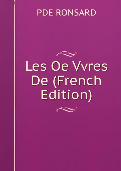 Обложка книги Les Oe Vvres De (French Edition), PDE RONSARD