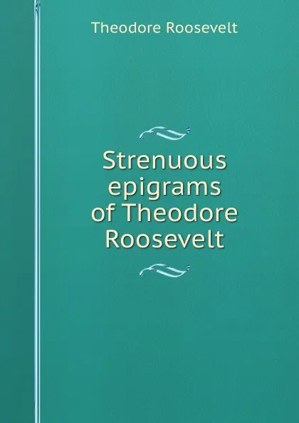 Обложка книги Strenuous epigrams of Theodore Roosevelt, Theodore Roosevelt