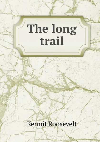 Обложка книги The long trail, Kermit Roosevelt