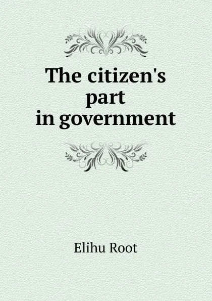 Обложка книги The citizen.s part in government, Elihu Root