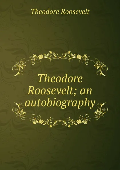 Обложка книги Theodore Roosevelt; an autobiography, Theodore Roosevelt