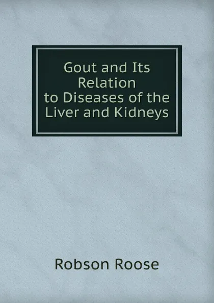 Обложка книги Gout and Its Relation to Diseases of the Liver and Kidneys, Robson Roose