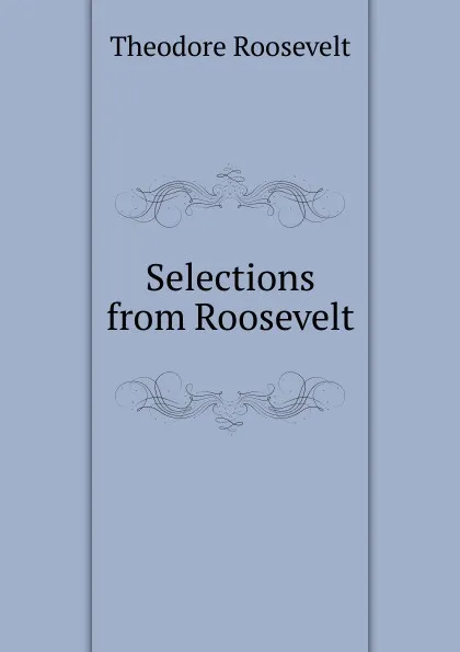 Обложка книги Selections from Roosevelt, Theodore Roosevelt