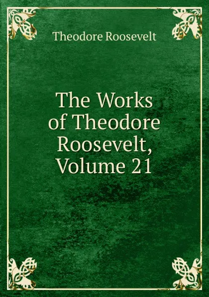 Обложка книги The Works of Theodore Roosevelt, Volume 21, Theodore Roosevelt