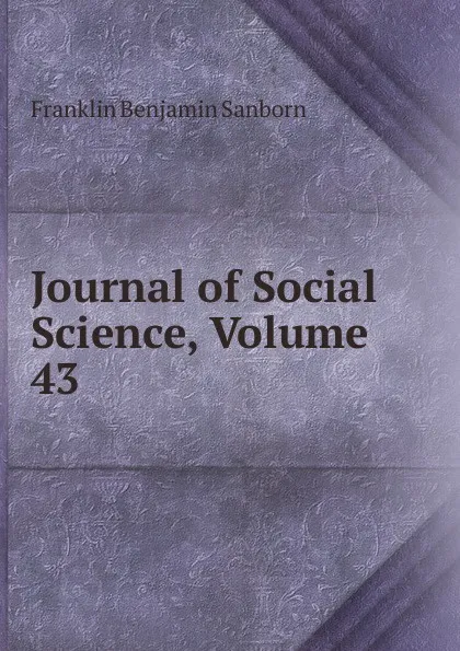 Обложка книги Journal of Social Science, Volume 43, F. B. Sanborn