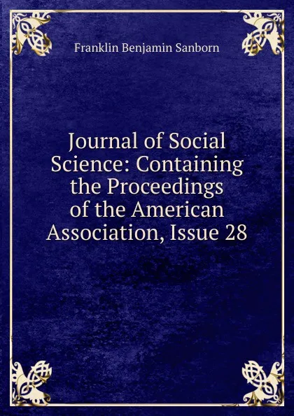 Обложка книги Journal of Social Science: Containing the Proceedings of the American Association, Issue 28, F. B. Sanborn