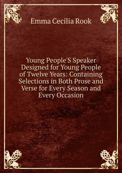 Обложка книги Young People.S Speaker Designed for Young People of Twelve Years: Containing Selections in Both Prose and Verse for Every Season and Every Occasion, Emma Cecilia Rook