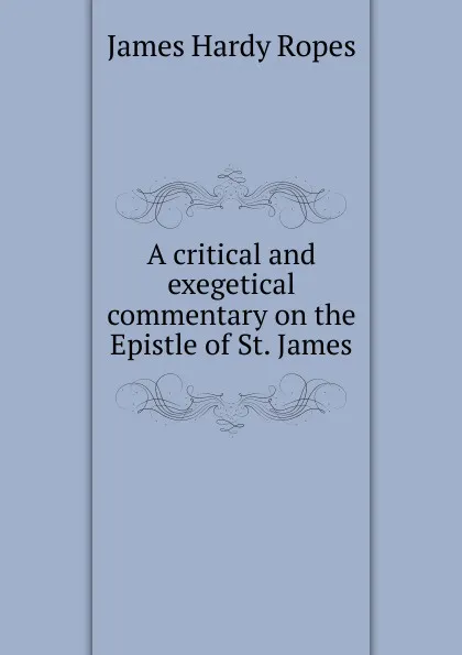 Обложка книги A critical and exegetical commentary on the Epistle of St. James, James Hardy Ropes