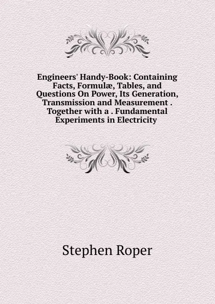 Обложка книги Engineers. Handy-Book: Containing Facts, Formulae, Tables, and Questions On Power, Its Generation, Transmission and Measurement . Together with a . Fundamental Experiments in Electricity ., Stephen Roper