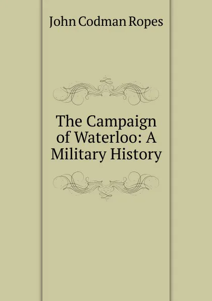 Обложка книги The Campaign of Waterloo: A Military History, John Codman Ropes