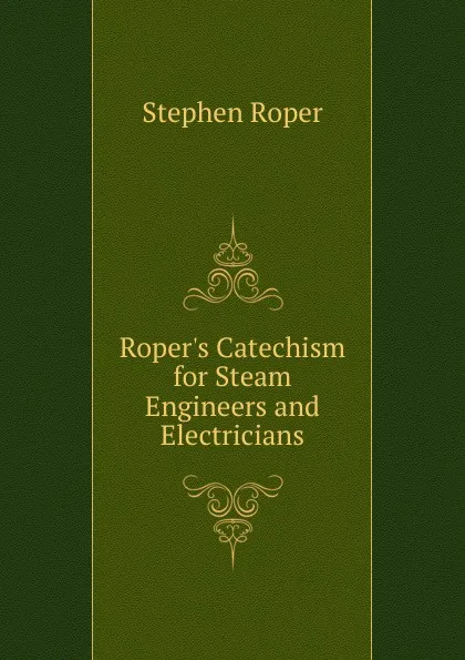 Обложка книги Roper.s Catechism for Steam Engineers and Electricians, Stephen Roper