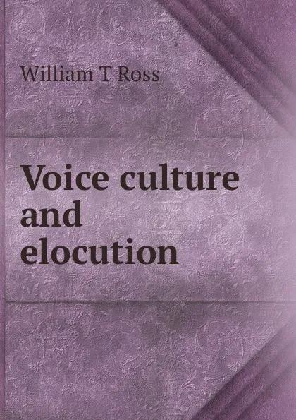 Обложка книги Voice culture and elocution, William T Ross