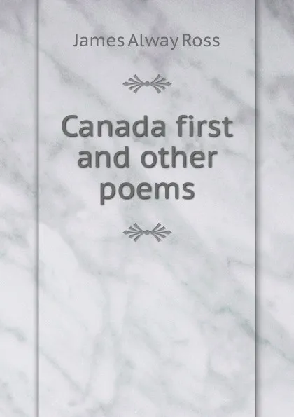 Обложка книги Canada first and other poems, James Alway Ross