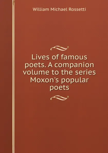 Обложка книги Lives of famous poets. A companion volume to the series Moxon.s popular poets, Rossetti William Michael