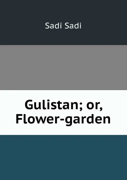 Обложка книги Gulistan; or, Flower-garden, Sadi Sadi