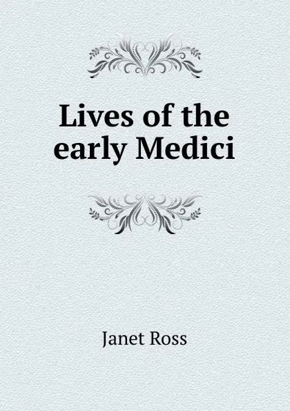 Обложка книги Lives of the early Medici, Janet Ross
