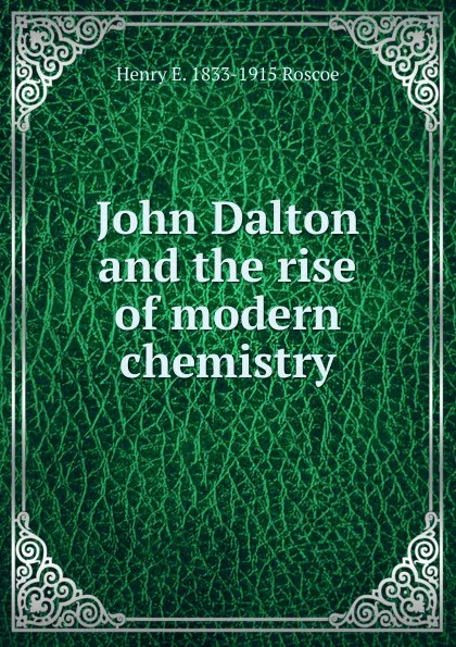 Обложка книги John Dalton and the rise of modern chemistry, Henry E. 1833-1915 Roscoe